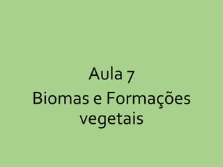 Aula 7
Biomas e Formações
vegetais
 