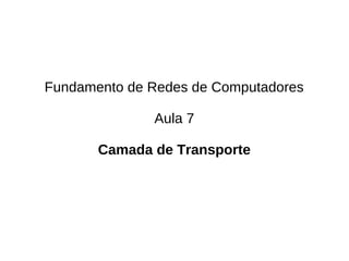 Fundamento de Redes de Computadores

              Aula 7

       Camada de Transporte
 