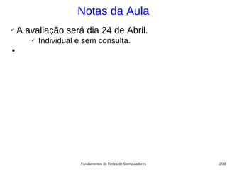 Notas da Aula
✔
    A avaliação será dia 24 de Abril.
       ✔
           Individual e sem consulta.
●




                       Fundamentos de Redes de Computadores   2/38
 
