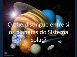 O que distingue entre si
os planetas do Sistema
        Solar?
 