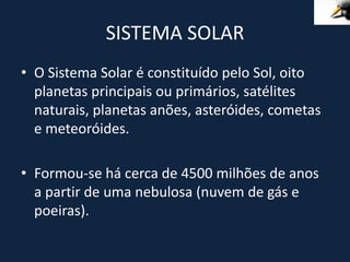SISTEMA SOLAR
• O Sistema Solar é constituído pelo Sol, oito
  planetas principais ou primários, satélites
  naturais, pla...