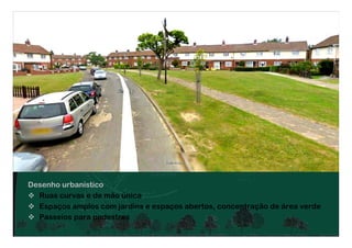 Desenho urbanístico
Ruas curvas e de mão única
Espaços amplos com jardins e espaços abertos, concentração de área verde
Passeios para pedestres
 