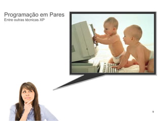 Programação em Pares
Entre outras técnicas XP




                           9
 