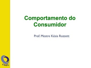 Comportamento do
Consumidor
Prof. Mestre Késia Rozzett
 
