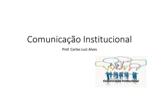 Comunicação Institucional
Prof. Carlos Luiz Alves
 