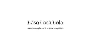 Caso Coca-Cola
A comunicação institucional em prática
 
