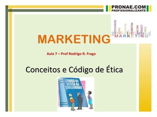 MARKETING
     Aula 7 – Prof Rodrigo R. Fraga



Conceitos e Código de Ética
 