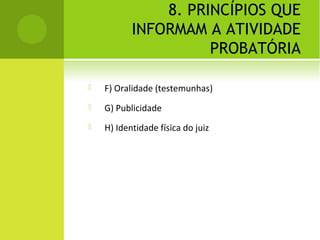 8. PRINCÍPIOS QUE
INFORMAM A ATIVIDADE
PROBATÓRIA
 F) Oralidade (testemunhas)
 G) Publicidade
 H) Identidade física do juiz
 