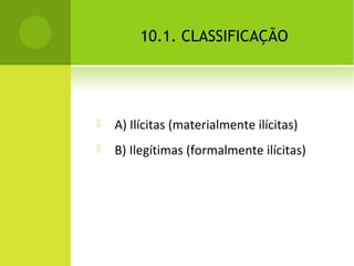 10.1. CLASSIFICAÇÃO
 A) Ilícitas (materialmente ilícitas)
 B) Ilegítimas (formalmente ilícitas)
 