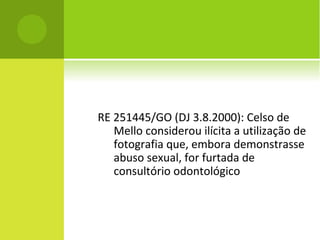 RE 251445/GO (DJ 3.8.2000): Celso de
Mello considerou ilícita a utilização de
fotografia que, embora demonstrasse
abuso sexual, for furtada de
consultório odontológico
 