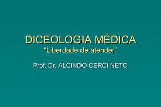 DICEOLOGIA MÉDICADICEOLOGIA MÉDICA
“Liberdade de atender”“Liberdade de atender”
Prof. Dr. ALCINDO CERCI NETOProf. Dr. ALCINDO CERCI NETO
 