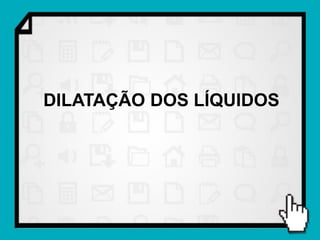 DILATAÇÃO DOS LÍQUIDOS
 