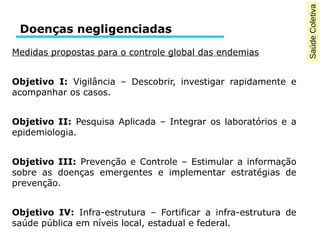Saúde Coletiva 
Doenças negligenciadas 
Medidas propostas para o controle global das endemias 
Objetivo I: Vigilância – De...