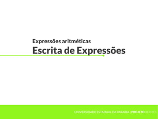 Expressões aritméticas
Escrita de Expressões




               UNIVERSIDADE ESTADUAL DA PARAÍBA | PROJETOHERMES
 