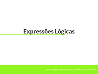Expressões Lógicas




       UNIVERSIDADE ESTADUAL DA PARAÍBA | PROJETOHERMES
 