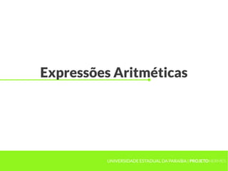 Expressões Aritméticas




          UNIVERSIDADE ESTADUAL DA PARAÍBA | PROJETOHERMES
 