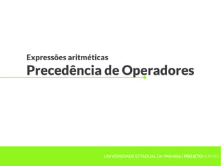 Expressões aritméticas
Precedência de Operadores




                    UNIVERSIDADE ESTADUAL DA PARAÍBA | PROJETOHERMES
 