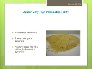 Açúcar Very High Polarization (VHP)
 + exportado pelo Brasil
 É mais claro que o
demerara
 Na clarificação não há a
utilização de anidrido
sulfuroso
October 25, 2016
19
 