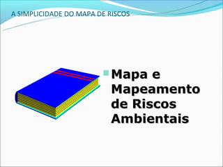 A SIMPLICIDADE DO MAPA DE RISCOS




                         Mapa  e
                          Mapeamento
                          de Riscos
                          Ambientais
 