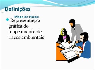 Definições
   Mapa de riscos:
Representação
 gráfica do
 mapeamento de
 riscos ambientais
 