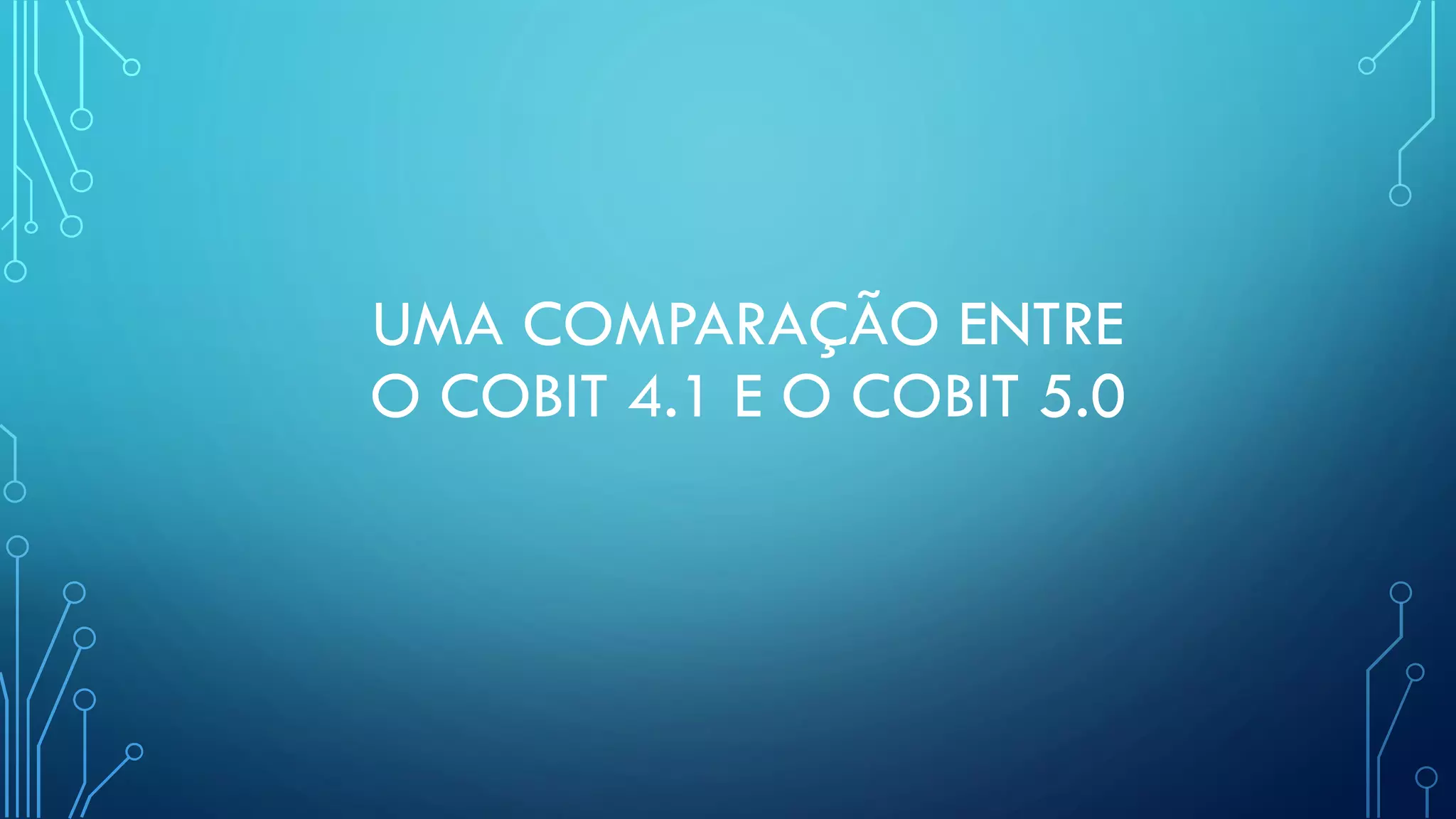 UMA COMPARAÇÃO ENTRE
O COBIT 4.1 E O COBIT 5.0
 
