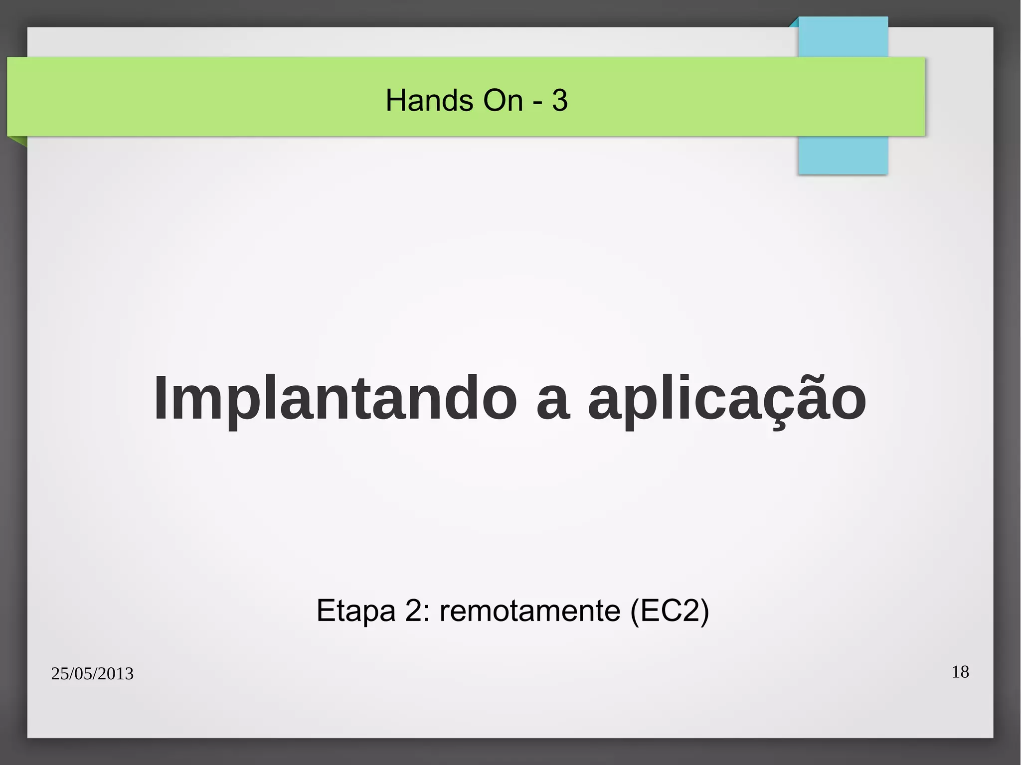 25/05/2013 18
Implantando a aplicação
Etapa 2: remotamente (EC2)
Hands On - 3
 