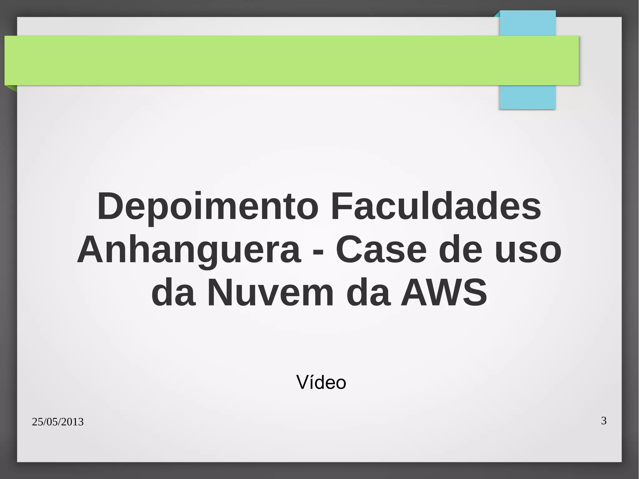 25/05/2013 3
Depoimento Faculdades
Anhanguera - Case de uso
da Nuvem da AWS
Vídeo
 