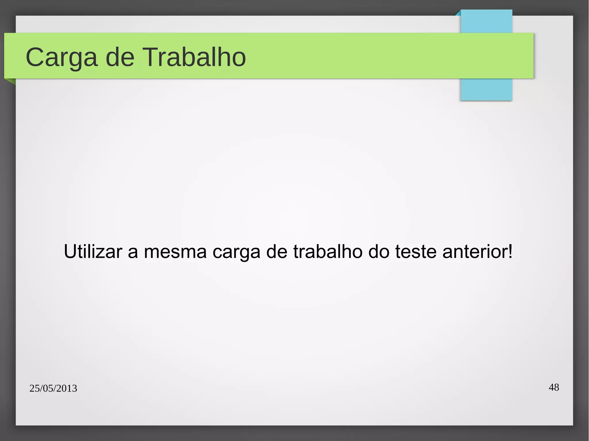 25/05/2013 48
Carga de Trabalho
Utilizar a mesma carga de trabalho do teste anterior!
 