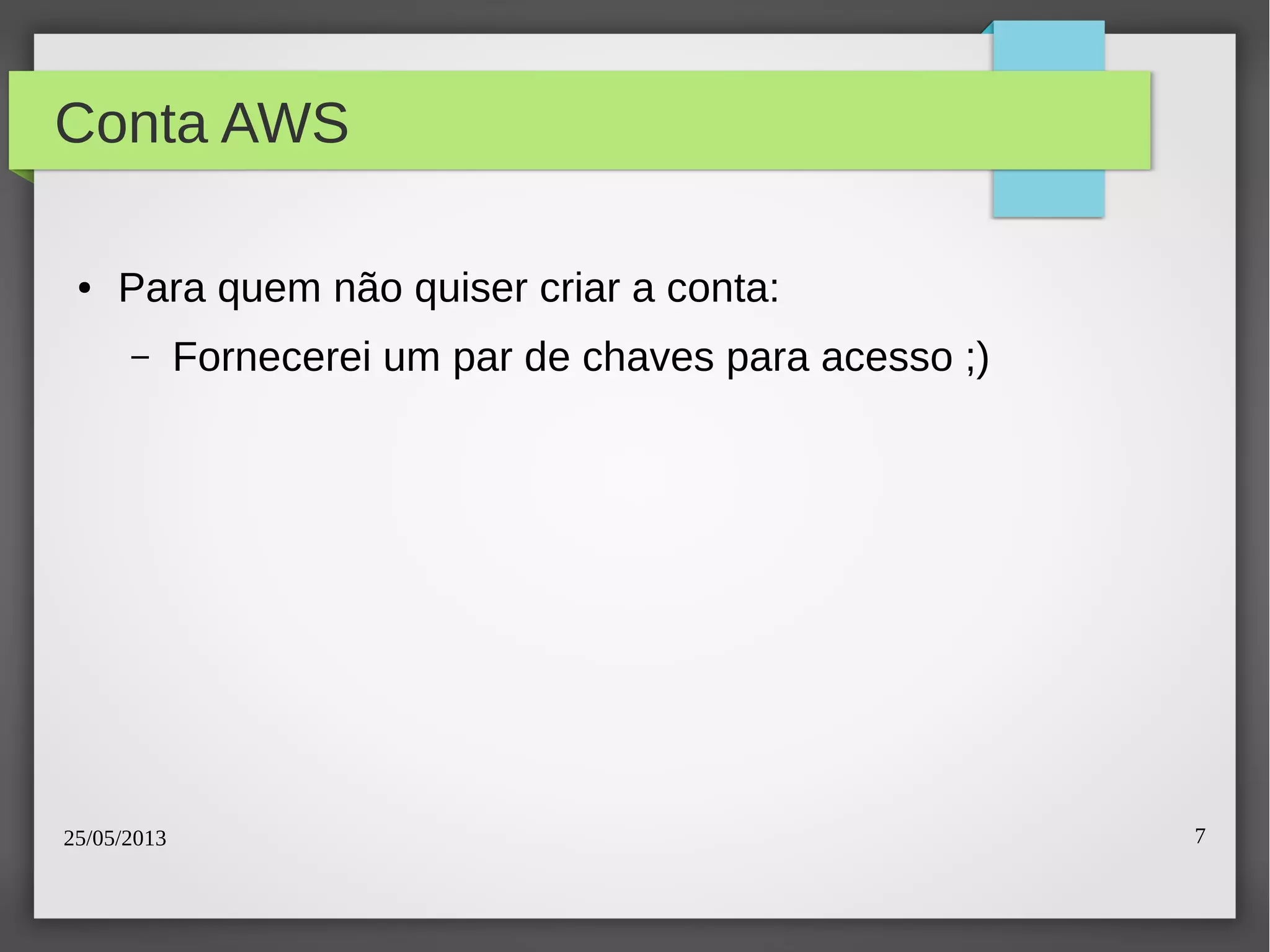 25/05/2013 7
Conta AWS
● Para quem não quiser criar a conta:
– Fornecerei um par de chaves para acesso ;)
 