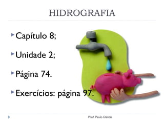 HIDROGRAFIA
Capítulo 8;
Unidade 2;
Página 74.
Exercícios: página 97.
Prof. Paulo Dantas
 
