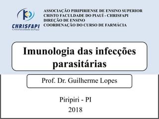 Imunologia das infecções
parasitárias
Prof. Dr. Guilherme Lopes
ASSOCIAÇÃO PIRIPIRIENSE DE ENSINO SUPERIOR
CRISTO FACULDADE DO PIAUÍ - CHRISFAPI
DIREÇÃO DE ENSINO
COORDENAÇÃO DO CURSO DE FARMÁCIA
Piripiri - PI
2018
 