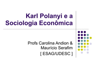 Karl Polanyi e a Sociologia Econômica Profs Carolina Andion & Maurício Serafim [ ESAG/UDESC ] 