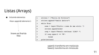 Listas (Arrays)
● Incluindo elementos
<lista>.append(<elemento>)
11
Insere ao final da
lista
upper(): transforma em maiúscula
lower(): transforma em minúsculo
 