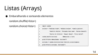 Listas (Arrays)
● Embaralhando e sorteando elementos
random.shuffle(<lista>)
random.choice(<lista>)
14
 