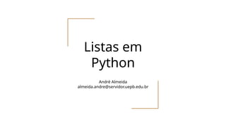 André Almeida
almeida.andre@servidor.uepb.edu.br
Listas em
Python
 