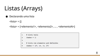 Listas (Arrays)
● Declarando uma lista
<lista> = []
<lista> = [<elemento1>, <elemento2>, … , <elementoN>]
8
 