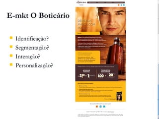 E-mkt O Boticário

   Identificação?
   Segmentação?
   Interação?
   Personalização?
 