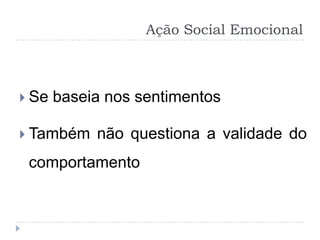 Ação Social Emocional



 Se   baseia nos sentimentos

 Também    não questiona a validade do
 comportamento
 
