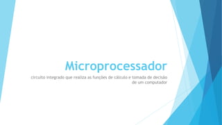 Microprocessador 
circuito integrado que realiza as funções de cálculo e tomada de decisão 
de um computador 
 
