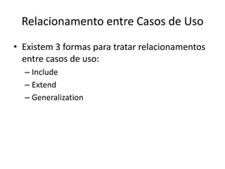 Relacionamento entre Casos de Uso
• Existem 3 formas para tratar relacionamentos
entre casos de uso:
– Include
– Extend
– Generalization
 