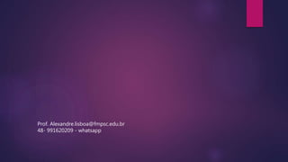 Prof. Alexandre.lisboa@fmpsc.edu.br
48- 991620209 - whatsapp
 