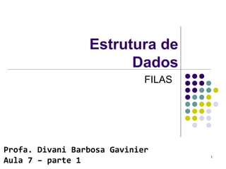 Estrutura de
Dados
FILAS
Profa. Divani Barbosa Gavinier
Aula 7 – parte 1
1
 