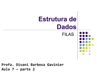 Estrutura de
Dados
FILAS
Profa. Divani Barbosa Gavinier
Aula 7 – parte 2
 