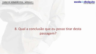 CURSO DE HERMENÊUTICA – MÓDULO 1




            8. Qual a conclusão que eu posso tirar desta
                             passagem?
 