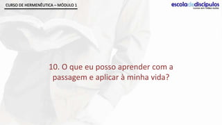 CURSO DE HERMENÊUTICA – MÓDULO 1




                   10. O que eu posso aprender com a
                    passagem e aplicar à minha vida?
 