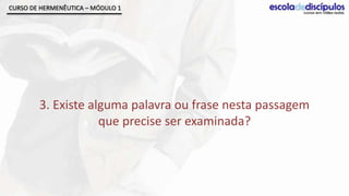 CURSO DE HERMENÊUTICA – MÓDULO 1




        3. Existe alguma palavra ou frase nesta passagem
                    que precise ser examinada?
 