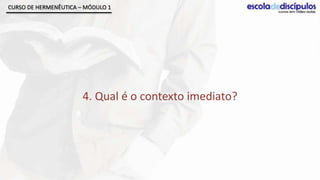 CURSO DE HERMENÊUTICA – MÓDULO 1




                       4. Qual é o contexto imediato?
 
