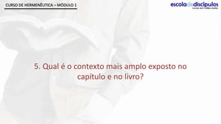 CURSO DE HERMENÊUTICA – MÓDULO 1




            5. Qual é o contexto mais amplo exposto no
                         capítulo e no livro?
 