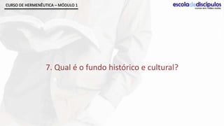 CURSO DE HERMENÊUTICA – MÓDULO 1




                 7. Qual é o fundo histórico e cultural?
 