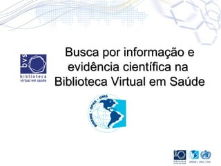 Busca por informação eBusca por informação e
evidência científica naevidência científica na
Biblioteca Virtual em SaúdeBiblioteca Virtual em Saúde
 